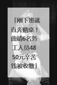 刚下班就直奔赌桌！曲靖6名务工人员4850元辛苦钱被收缴