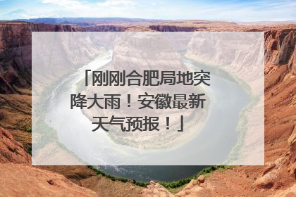 刚刚合肥局地突降大雨！安徽最新天气预报！