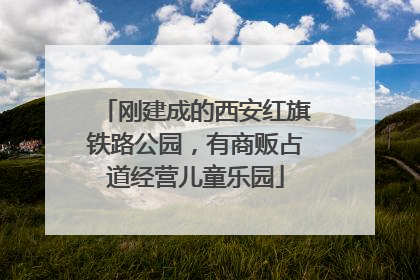 刚建成的西安红旗铁路公园，有商贩占道经营儿童乐园