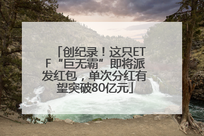 创纪录！这只ETF“巨无霸”即将派发红包，单次分红有望突破80亿元