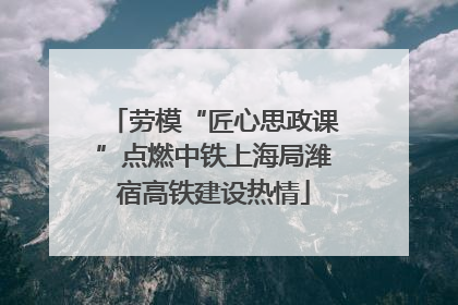 劳模“匠心思政课”点燃中铁上海局潍宿高铁建设热情