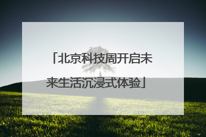 北京科技周开启未来生活沉浸式体验