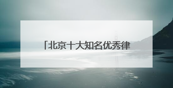 北京十大知名优秀律师事务所排名榜单天花板级别TOP10