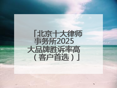北京十大律师事务所2025大品牌胜诉率高（客户首选）