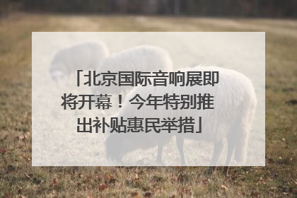 北京国际音响展即将开幕！今年特别推出补贴惠民举措
