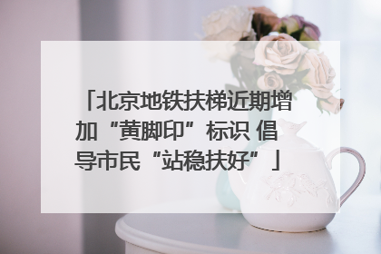 北京地铁扶梯近期增加“黄脚印”标识 倡导市民“站稳扶好”