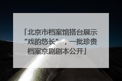 北京市档案馆搭台展示“戏韵悠长”，一批珍贵档案京剧剧本公开