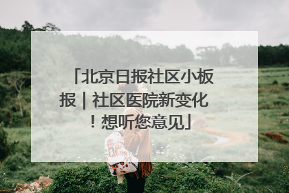 北京日报社区小板报｜社区医院新变化！想听您意见
