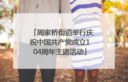 周家桥街道举行庆祝中国共产党成立104周年主题活动