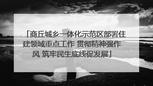 商丘城乡一体化示范区部署住建领域重点工作 贯彻精神强作风 筑牢民生底线促发展