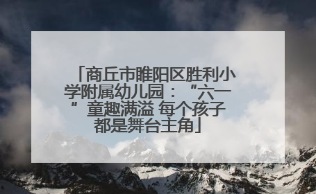 商丘市睢阳区胜利小学附属幼儿园：“六一”童趣满溢 每个孩子都是舞台主角