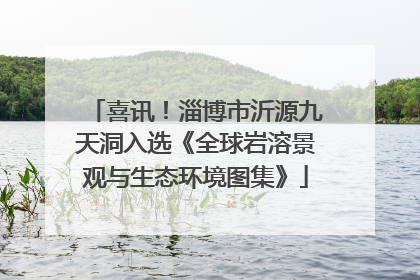 喜讯！淄博市沂源九天洞入选《全球岩溶景观与生态环境图集》