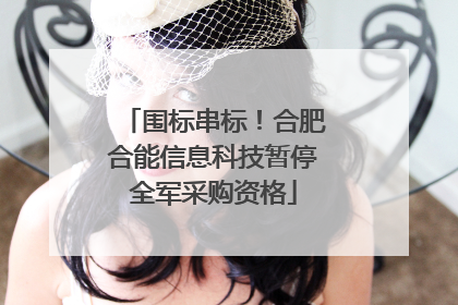 围标串标！合肥合能信息科技暂停全军采购资格