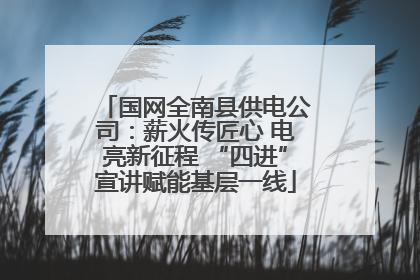 国网全南县供电公司：薪火传匠心 电亮新征程 “四进”宣讲赋能基层一线