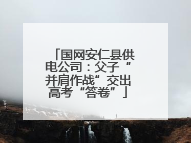 国网安仁县供电公司：父子“并肩作战”交出高考“答卷”