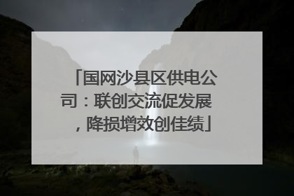 国网沙县区供电公司：联创交流促发展，降损增效创佳绩