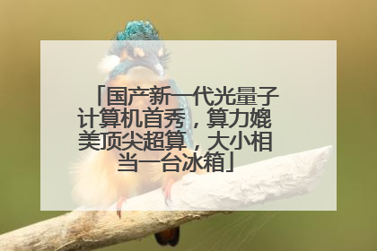 国产新一代光量子计算机首秀，算力媲美顶尖超算，大小相当一台冰箱