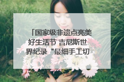 国家级非遗点亮美好生活节 吉尼斯世界纪录“最细手工切面”邀您来品！｜美好生活有“盐”味