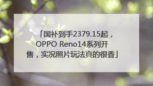 国补到手2379.15起，OPPO Reno14系列开售，实况照片玩法真的很香