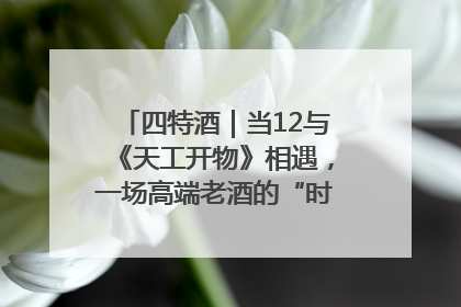四特酒｜当12与《天工开物》相遇，一场高端老酒的“时间对话”即将启幕