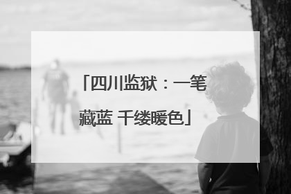 四川监狱：一笔藏蓝 千缕暖色