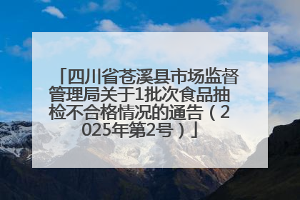 四川省苍溪县市场监督管理局关于1批次食品抽检不合格情况的通告（2025年第2号）