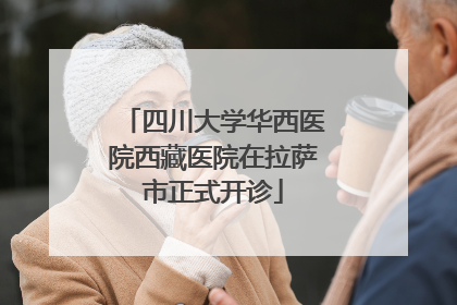 四川大学华西医院西藏医院在拉萨市正式开诊