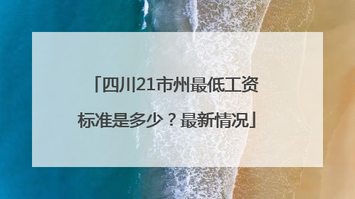 四川21市州最低工资标准是多少？最新情况