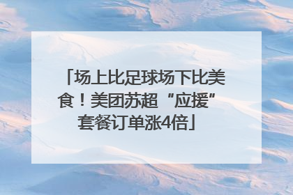 场上比足球场下比美食！美团苏超“应援”套餐订单涨4倍
