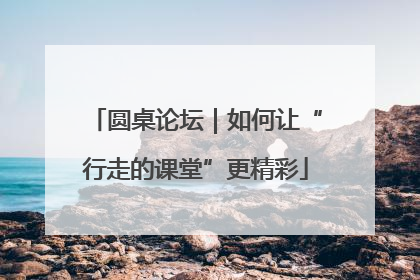 圆桌论坛｜如何让“行走的课堂”更精彩