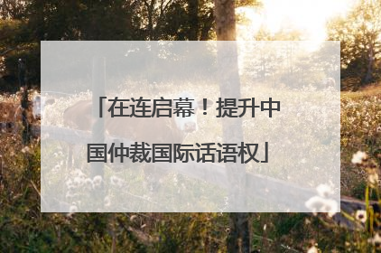 在连启幕！提升中国仲裁国际话语权