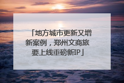 地方城市更新又增新案例，郑州文商旅要上线重磅新IP