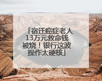 宿迁癌症老人13万元救命钱被烧！银行这波操作太硬核