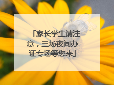 家长学生请注意，三场夜间办证专场等您来