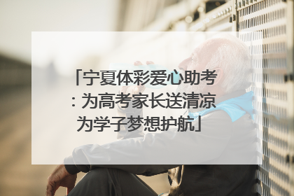 宁夏体彩爱心助考：为高考家长送清凉 为学子梦想护航
