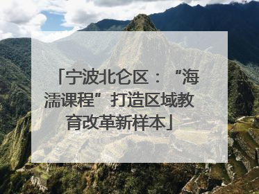 宁波北仑区：“海濡课程”打造区域教育改革新样本
