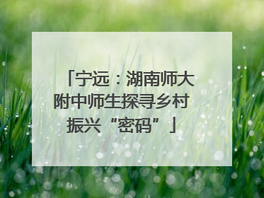 宁远：湖南师大附中师生探寻乡村振兴“密码”