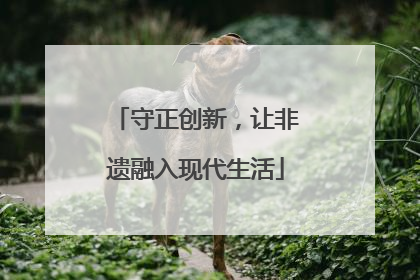 守正创新，让非遗融入现代生活