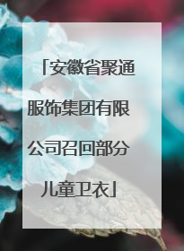 安徽省聚通服饰集团有限公司召回部分儿童卫衣