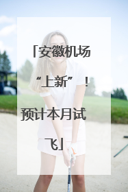 安徽机场“上新”！预计本月试飞