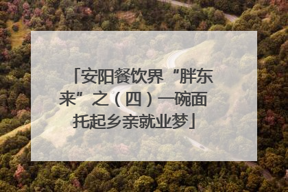 安阳餐饮界“胖东来”之（四）一碗面托起乡亲就业梦