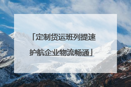 定制货运班列提速 护航企业物流畅通