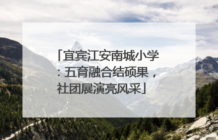 宜宾江安南城小学：五育融合结硕果，社团展演亮风采