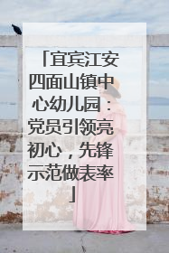 宜宾江安四面山镇中心幼儿园：党员引领亮初心，先锋示范做表率