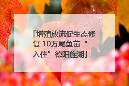 增殖放流促生态修复 10万尾鱼苗“入住”德阳旌湖
