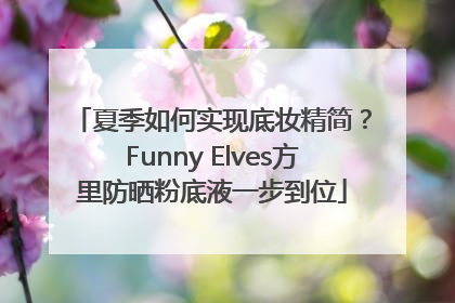夏季如何实现底妆精简？Funny Elves方里防晒粉底液一步到位