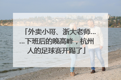 外卖小哥、浙大老师……下班后的晚高峰，杭州人的足球赛开踢了