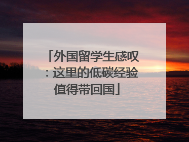 外国留学生感叹：这里的低碳经验值得带回国
