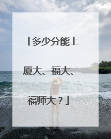 多少分能上厦大、福大、福师大？