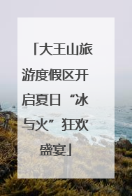 大王山旅游度假区开启夏日“冰与火”狂欢盛宴